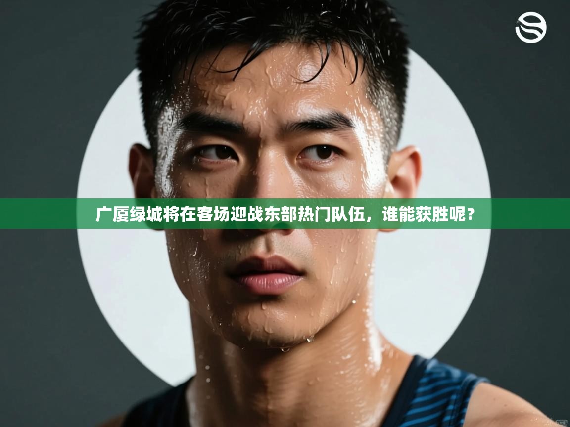 广厦绿城将在客场迎战东部热门队伍，谁能获胜呢？  第1张