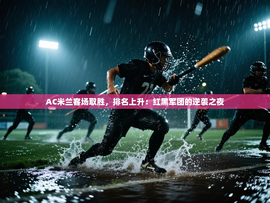 AC米兰客场取胜,排名上升:红黑军团的逆袭之夜 第1张